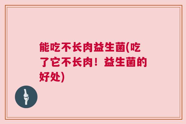 能吃不长肉益生菌(吃了它不长肉！益生菌的好处)
