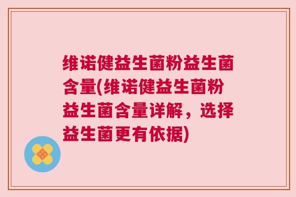 维诺健益生菌粉益生菌含量(维诺健益生菌粉益生菌含量详解，选择益生菌更有依据)