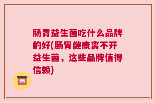 肠胃益生菌吃什么品牌的好(肠胃健康离不开益生菌，这些品牌值得信赖)