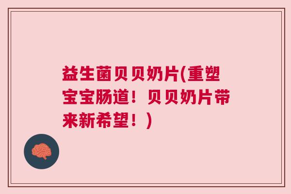 益生菌贝贝奶片(重塑宝宝肠道！贝贝奶片带来新希望！)