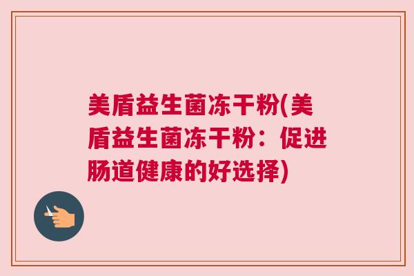 美盾益生菌冻干粉(美盾益生菌冻干粉:促进肠道健康的好选择) 美盾益生菌冻干粉(美盾益生菌冻干粉:促进肠道健康的好选择)