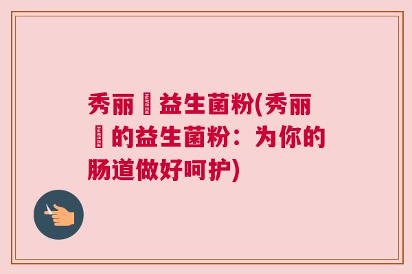 秀丽媤益生菌粉(秀丽媤的益生菌粉：为你的肠道做好呵护)