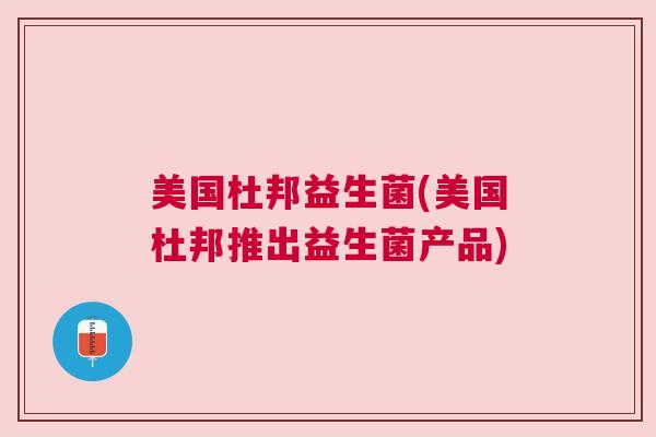 美国杜邦益生菌(美国杜邦推出益生菌产品)