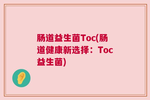 肠道益生菌Toc(肠道健康新选择：Toc益生菌)