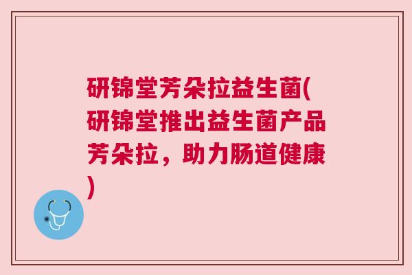 研锦堂芳朵拉益生菌(研锦堂推出益生菌产品芳朵拉，助力肠道健康)