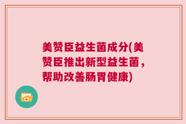 美赞臣益生菌成分(美赞臣推出新型益生菌，帮助改善肠胃健康)