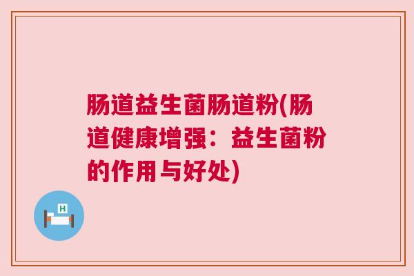 肠道益生菌肠道粉(肠道健康增强：益生菌粉的作用与好处)