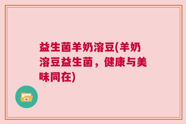 益生菌羊奶溶豆(羊奶溶豆益生菌，健康与美味同在)