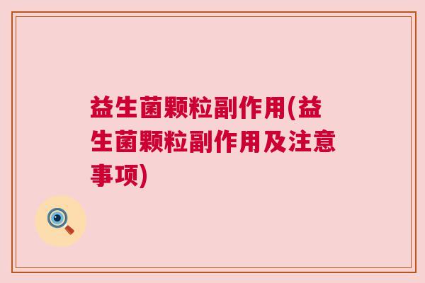 益生菌颗粒副作用(益生菌颗粒副作用及注意事项)