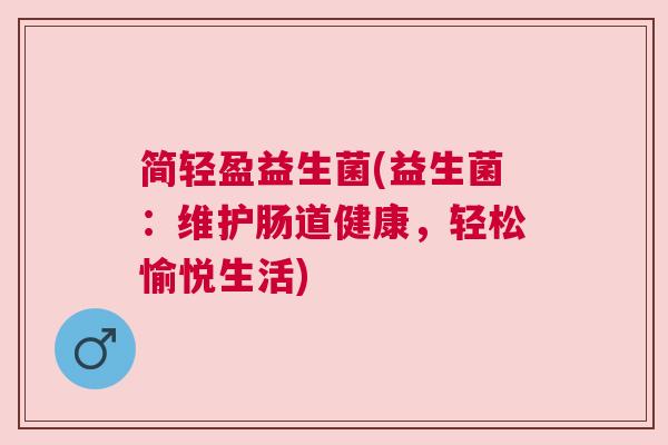 简轻盈益生菌(益生菌：维护肠道健康，轻松愉悦生活)