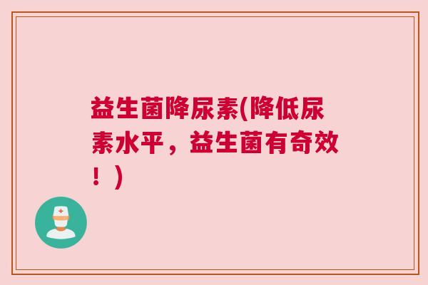 益生菌降尿素(降低尿素水平，益生菌有奇效！)
