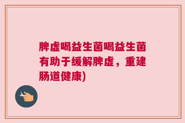 脾虚喝益生菌喝益生菌有助于缓解脾虚，重建肠道健康)