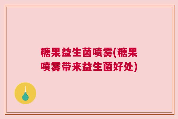 糖果益生菌喷雾(糖果喷雾带来益生菌好处)