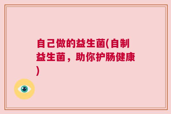 自己做的益生菌(自制益生菌，助你护肠健康)