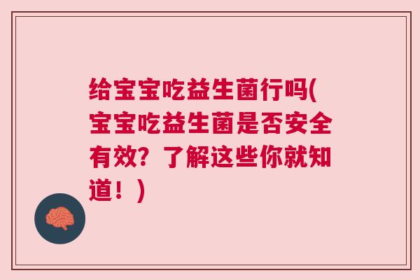 给宝宝吃益生菌行吗(宝宝吃益生菌是否安全有效？了解这些你就知道！)