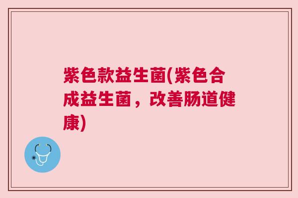 紫色款益生菌(紫色合成益生菌，改善肠道健康)