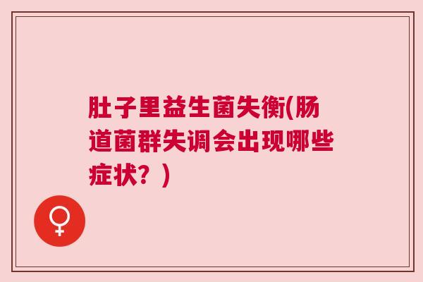 肚子里益生菌失衡(肠道菌群失调会出现哪些症状？)