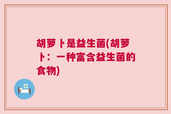 胡萝卜是益生菌(胡萝卜：一种富含益生菌的食物)