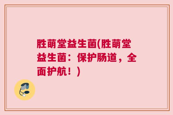 胜萌堂益生菌(胜萌堂益生菌：保护肠道，全面护航！)