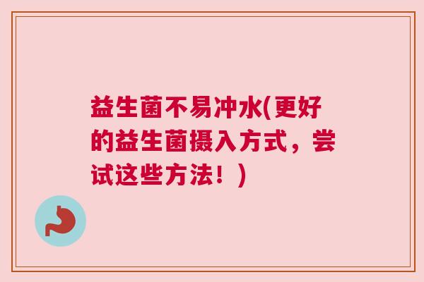 益生菌不易冲水(更好的益生菌摄入方式，尝试这些方法！)
