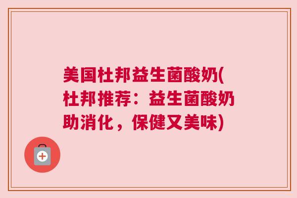 美国杜邦益生菌酸奶(杜邦推荐：益生菌酸奶助消化，保健又美味)