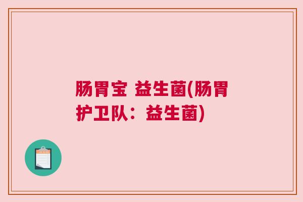 肠胃宝 益生菌(肠胃护卫队:益生菌) 肠胃宝 益生菌(肠胃护卫队:益生菌)