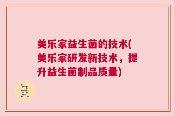 美乐家益生菌的技术(美乐家研发新技术，提升益生菌制品质量)