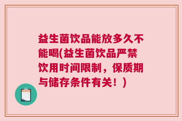 益生菌饮品能放多久不能喝(益生菌饮品严禁饮用时间限制，保质期与储存条件有关！)