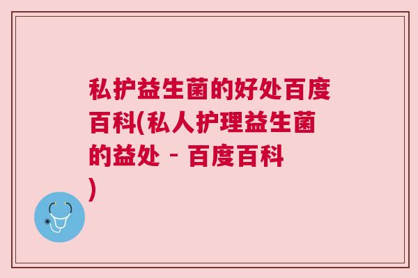 私护益生菌的好处百度百科(私人护理益生菌的益处 - 百度百科)