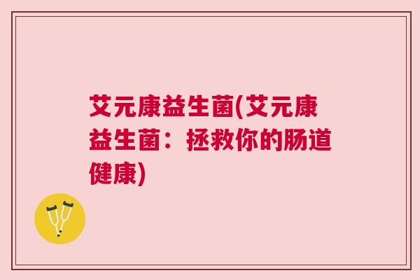 艾元康益生菌(艾元康益生菌：拯救你的肠道健康)