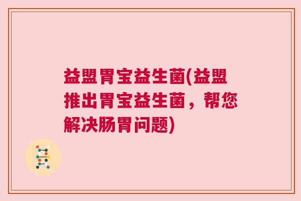 益盟胃宝益生菌(益盟推出胃宝益生菌，帮您解决肠胃问题)
