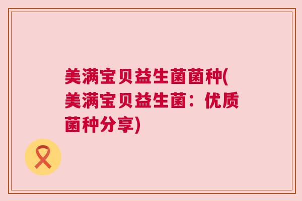 美满宝贝益生菌菌种(美满宝贝益生菌：优质菌种分享)