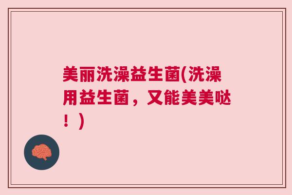 美丽洗澡益生菌(洗澡用益生菌，又能美美哒！)