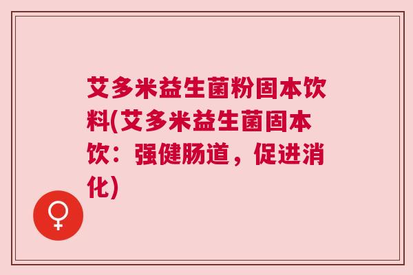 艾多米益生菌粉固本饮料(艾多米益生菌固本饮：强健肠道，促进消化)