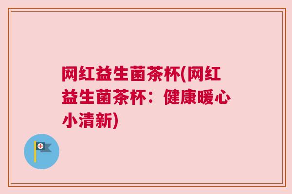 网红益生菌茶杯(网红益生菌茶杯：健康暖心小清新)