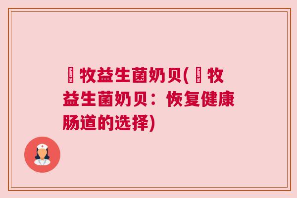 羴牧益生菌奶贝(羴牧益生菌奶贝：恢复健康肠道的选择)