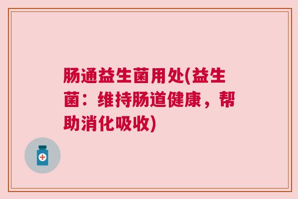 肠通益生菌用处(益生菌：维持肠道健康，帮助消化吸收)