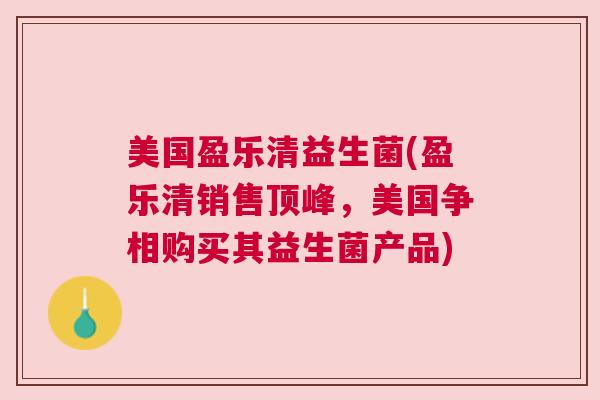 美国盈乐清益生菌(盈乐清销售顶峰，美国争相购买其益生菌产品)