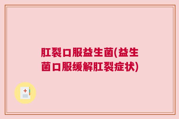 肛裂口服益生菌(益生菌口服缓解肛裂症状)