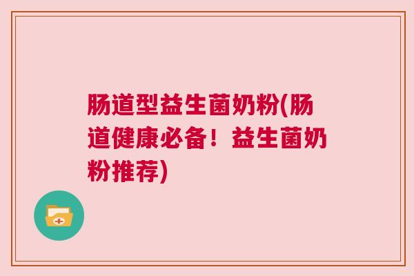 肠道型益生菌奶粉(肠道健康必备！益生菌奶粉推荐)