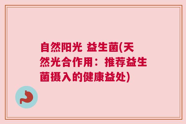 自然阳光 益生菌(天然光合作用：推荐益生菌摄入的健康益处)