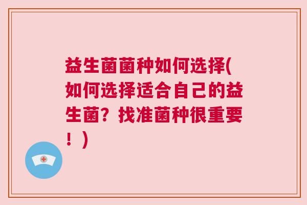 益生菌菌种如何选择(如何选择适合自己的益生菌？找准菌种很重要！)