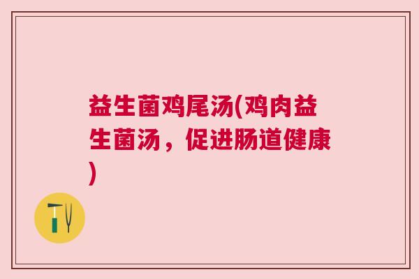 益生菌鸡尾汤(鸡肉益生菌汤，促进肠道健康)