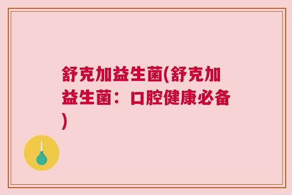 舒克加益生菌(舒克加益生菌：口腔健康必备)