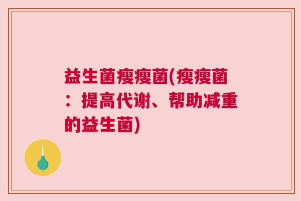 益生菌瘦瘦菌(瘦瘦菌：提高代谢、帮助减重的益生菌)