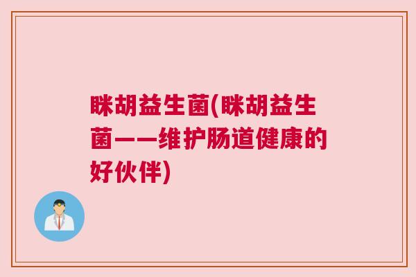 眯胡益生菌(眯胡益生菌——维护肠道健康的好伙伴)