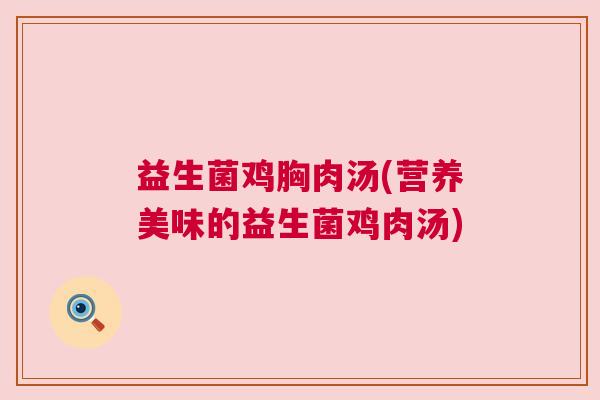 益生菌鸡胸肉汤(营养美味的益生菌鸡肉汤)