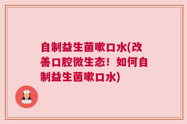 自制益生菌嗽口水(改善口腔微生态！如何自制益生菌嗽口水)