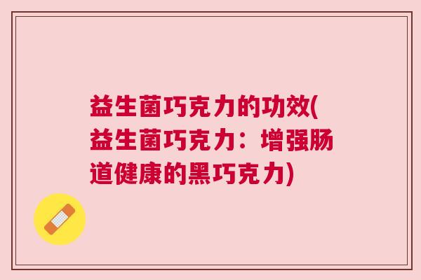 益生菌巧克力的功效(益生菌巧克力：增强肠道健康的黑巧克力)