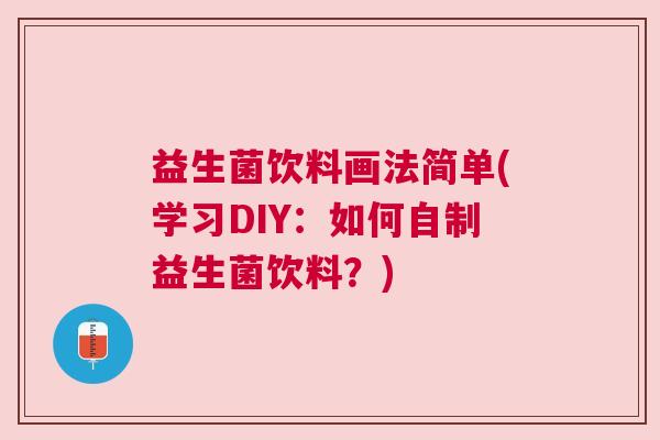 益生菌饮料画法简单(学习DIY：如何自制益生菌饮料？)
